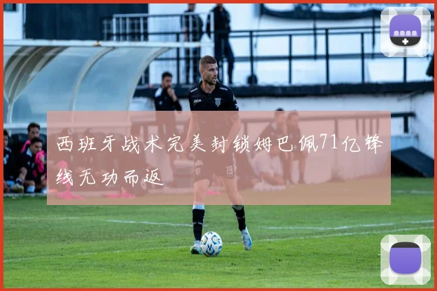 西班牙战术完美封锁姆巴佩71亿锋线无功而返
