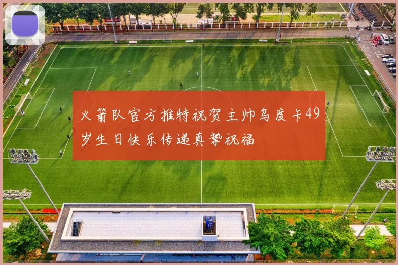 火箭队官方推特祝贺主帅乌度卡49岁生日快乐传递真挚祝福